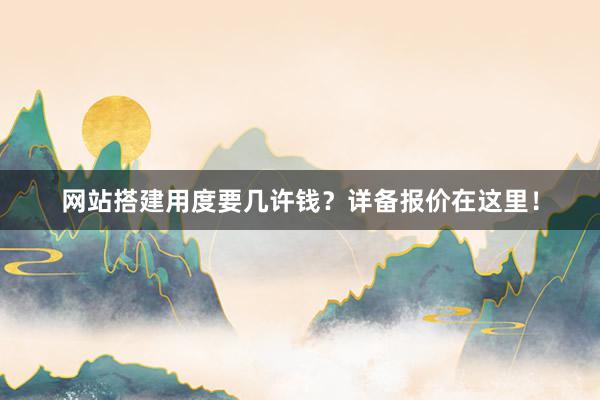 网站搭建用度要几许钱？详备报价在这里！