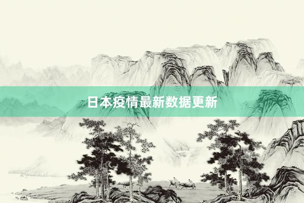 日本疫情最新数据更新